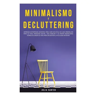 "Minimalismo y Decluttering: Aprenda Estrategias Secretas Para Vivir un Estilo de Vida Minimalis