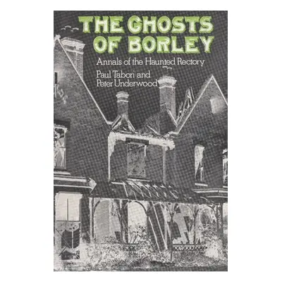 "The Ghosts of Borley: Annals of the Haunted Rectory" - "" ("Tabori Paul")