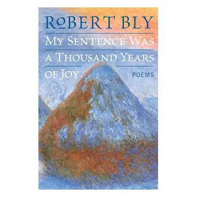 "My Sentence Was a Thousand Years of Joy: Poems" - "" ("Bly Robert")