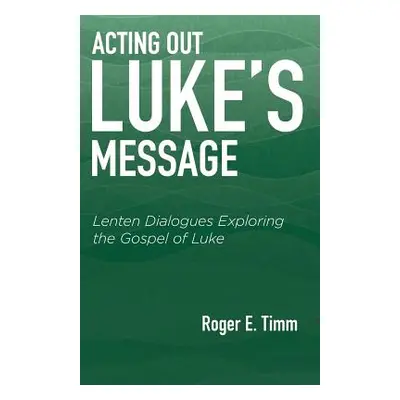 "Acting Out Luke's Message: Lenten Dialogues Exploring the Gospel of Luke" - "" ("Timm Roger E."