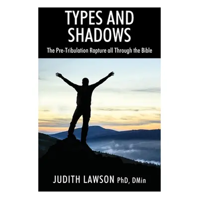 "Types and Shadows: The Pre-Tribulation Rapture all Through the Bible" - "" ("Lawson Dmin Judith