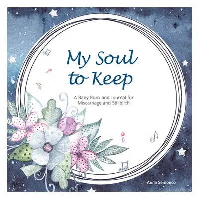 "My Soul to Keep: A Baby Book and Journal for Miscarriage and Stillbirth" - "" ("Anna Semonco")