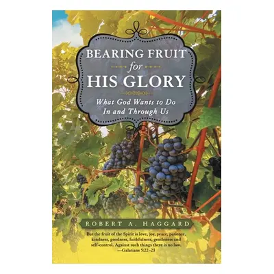 "Bearing Fruit for His Glory: What God Wants to Do in and Through Us" - "" ("Haggard Robert A.")