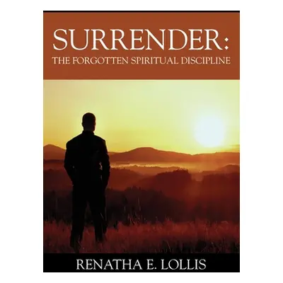 "Surrender: The Forgotten Spiritual Discipline" - "" ("Lollis Renatha E.")