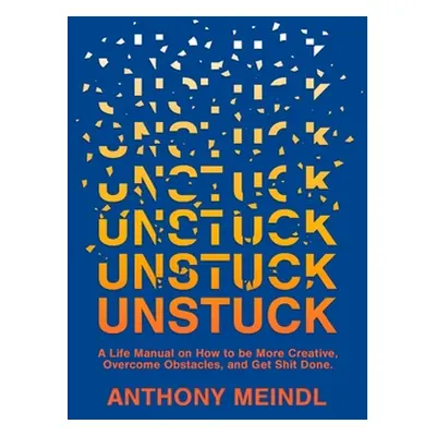 "Unstuck: A Life Manual On How To Be More Creative, Overcome Your Obstacles, and Get Shit Done" 