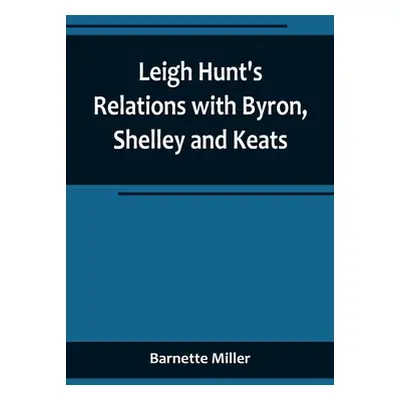 "Leigh Hunt's Relations with Byron, Shelley and Keats" - "" ("Miller Barnette")