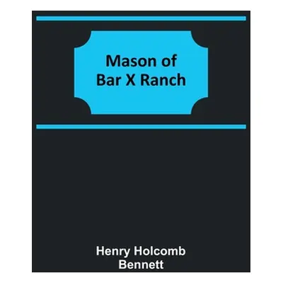 "Mason of Bar X Ranch" - "" ("Holcomb Bennett Henry")