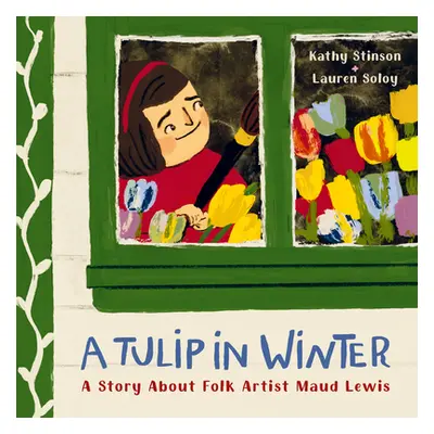 "A Tulip in Winter: A Story about Folk Artist Maud Lewis" - "" ("Stinson Kathy")