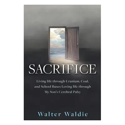 "Sacrifice: Living life through Uranium, Coal, and School Buses Loving life through My Son's Cer