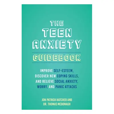 "The Teen Anxiety Guidebook: Improve Self-Esteem, Discover New Coping Skills, and Relieve Social