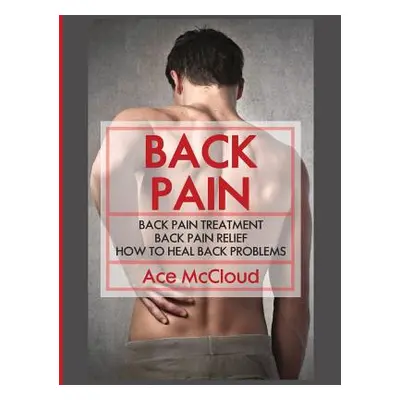 "Back Pain: Back Pain Treatment: Back Pain Relief: How To Heal Back Problems" - "" ("McCloud Ace