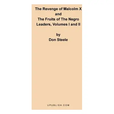 "The Revenge of Malcolm X: The Fruits of the Negro Leaders, Volumes I and II" - "" ("Steele Don"