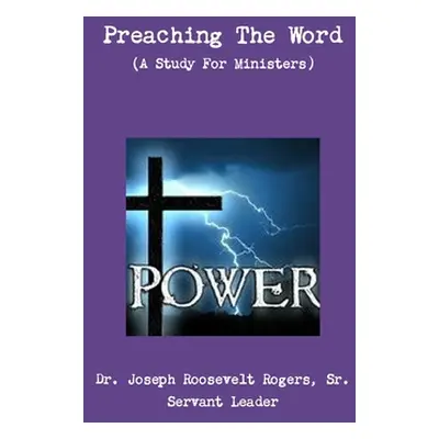 "Preaching The Word (A Study For Ministers)" - "" ("Rogers Joseph Roosevelt Sr.")