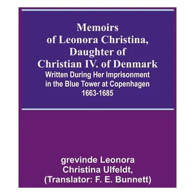 "Memoirs of Leonora Christina, Daughter of Christian IV. of Denmark; Written During Her Imprison