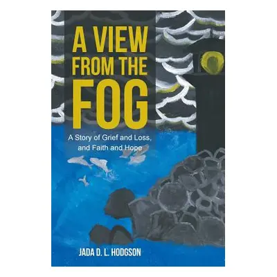 "A View from the Fog: A Story of Grief and Loss, and Faith and Hope" - "" ("Hodgson Jada D. L.")