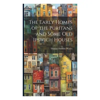 "The Early Homes of the Puritans and Some Old Ipswich Houses" - "" ("Waters Thomas Franklin")