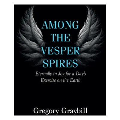 "Among the Vesper Spires: Eternally in Joy for a Day's Exercise on the Earth" - "" ("Graybill Gr