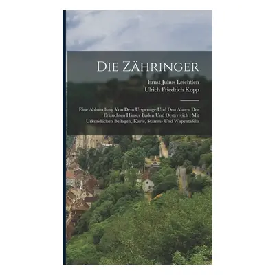 "Die Zhringer: Eine Abhandlung von dem Ursprunge und den Ahnen der erlauchten Huser Baden und Oe