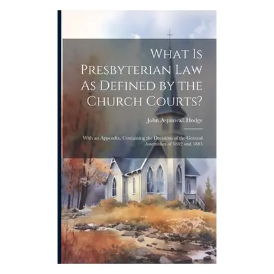 "What Is Presbyterian Law As Defined by the Church Courts?: With an Appendix, Containing the Dec