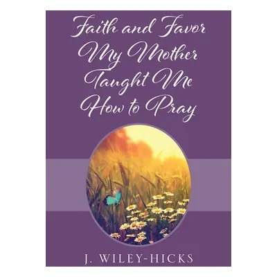 "Faith and Favor My Mother Taught Me How to Pray" - "" ("Wiley-Hicks J.")