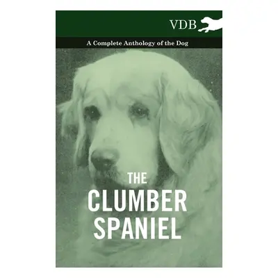 "The Clumber Spaniel - A Complete Anthology of the Dog -" - "" ("Various")