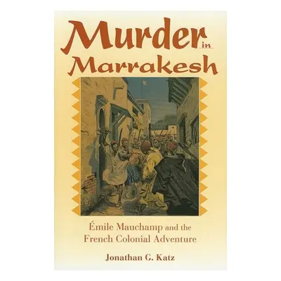 "Murder in Marrakesh: mile Mauchamp and the French Colonial Adventure" - "" ("Katz Jonathan G.")