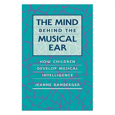 "The Mind Behind the Musical Ear: How Children Develop Musical Intelligence" - "" ("Bamberger Je