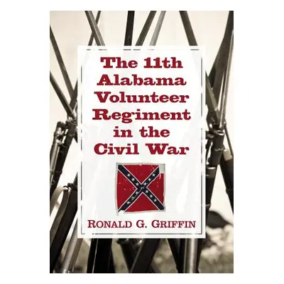 "The 11th Alabama Volunteer Regiment in the Civil War" - "" ("Griffin Ronald G.")