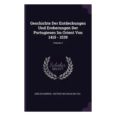 "Geschichte Der Entdeckungen Und Eroberungen Der Portugiesen Im Orient Von 1415 - 1539; Volume 4