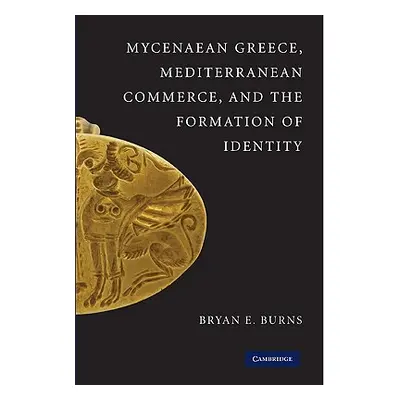 "Mycenaean Greece, Mediterranean Commerce, and the Formation of Identity" - "" ("Burns Bryan E."