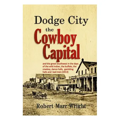 "Dodge City, the Cowboy Capital: and the great Southwest in the days of the wild Indian, the buf