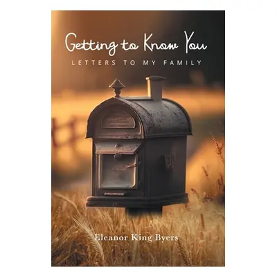 "Getting to Know You: Letters to My Family" - "" ("Byers Eleanor King")