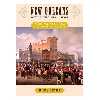 "New Orleans After the Civil War: Race, Politics, and a New Birth of Freedom" - "" ("Nystrom Jus