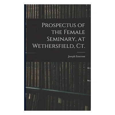 "Prospectus of the Female Seminary, at Wethersfield, Ct." - "" ("Emerson Joseph 1777-1833")