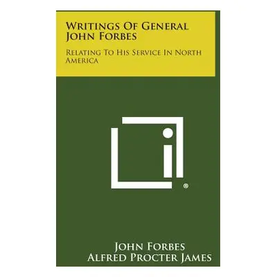 "Writings Of General John Forbes: Relating To His Service In North America" - "" ("Forbes John")