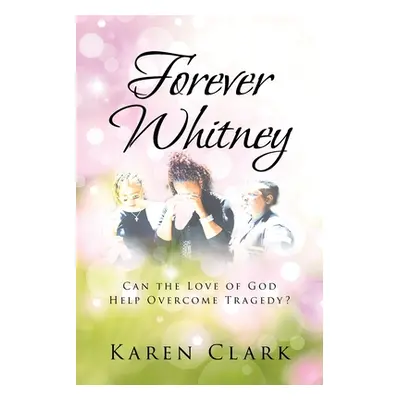 "Forever Whitney: Can the Love of God Help Overcome Tragedy?" - "" ("Clark Karen")