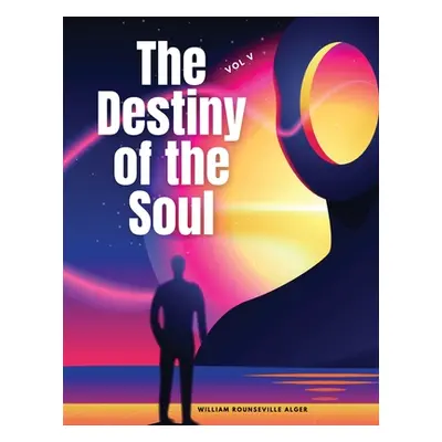 "The Destiny of the Soul, Vol V" - "" ("William Rounseville Alger")