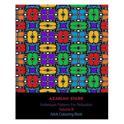 "Arabesque Patterns For Relaxation Volume 8: Adult Colouring Book" - "" ("Starr Azariah")