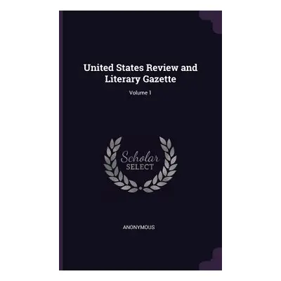 "United States Review and Literary Gazette; Volume 1" - "" ("Anonymous")