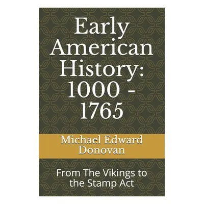 "Early American History: 1000 - 1765: From The Vikings to the Stamp Act" - "" ("Donovan Michael 