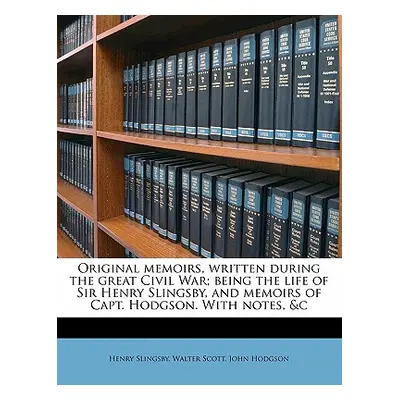 "Original Memoirs, Written During the Great Civil War; Being the Life of Sir Henry Slingsby, and