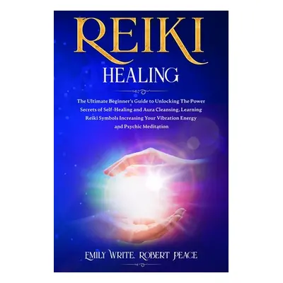 "Reiki Healing: The Ultimate Beginner's Guide to Unlocking the Power Secrets of Self-Healing and