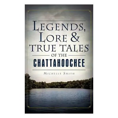 "Legends, Lore & True Tales of the Chattahoochee" - "" ("Smith Michelle")