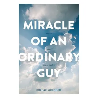 "Miracle of an Ordinary Guy: Stories of a Cancer Survivor" - "" ("Altenhoff Michael a.")