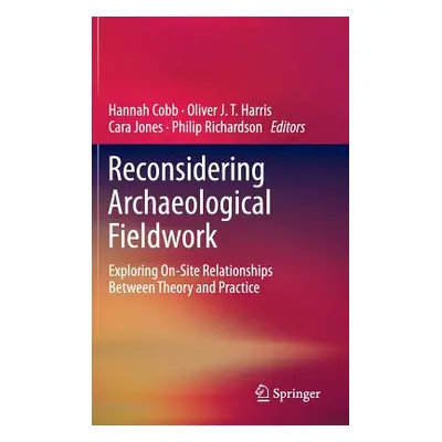 "Reconsidering Archaeological Fieldwork: Exploring On-Site Relationships Between Theory and Prac