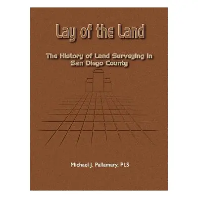 "Lay of the Land: The History of Land Surveying in San Diego County" - "" ("Pallamary Michael J.