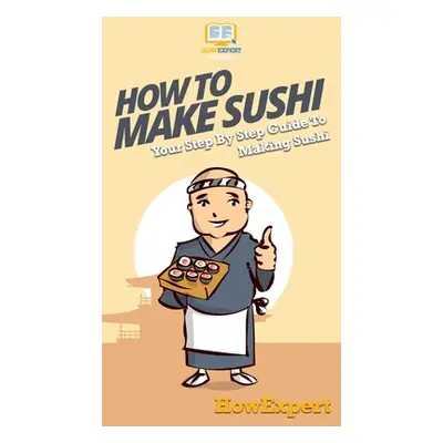 "How To Make Sushi: Your Step By Step Guide To Making Sushi" - "" ("Howexpert")