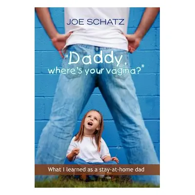 "''Daddy, Where's Your Vagina?''" - "" ("Schatz Joseph")