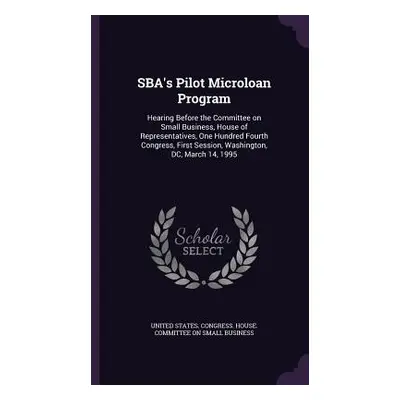 "SBA's Pilot Microloan Program: Hearing Before the Committee on Small Business, House of Represe