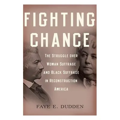 "Fighting Chance: The Struggle Over Woman Suffrage and Black Suffrage in Reconstruction America"